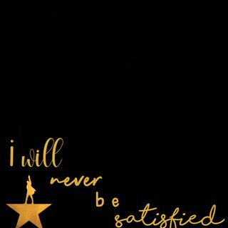 i will never be satisfied quote with gold star on black background, piccolllage Hamilton Halloween Music Artists, Laptop Hamilton Laptop, Hamilton Lyrics Satisfied, black