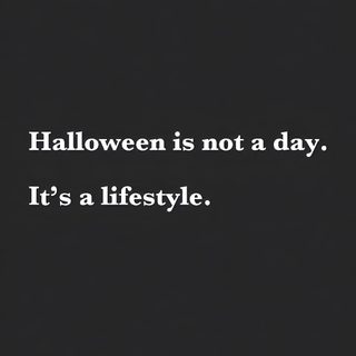 the words halloween is not a day, it's a lifestyle on a black background Halloween Is A Lifestyle Not A Holiday Halloween Is A Lifestyle, Halloween Is A Lifestyle Quotes, Halloween Is Not A Day It's A Lifestyle, dark slate gray